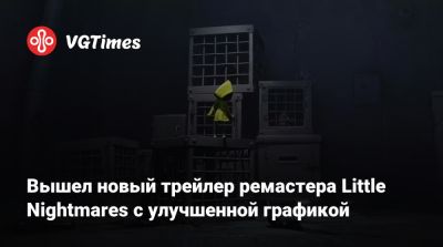Вышел новый трейлер ремастера Little Nightmares с улучшенной графикой - vgtimes.ru