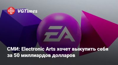 СМИ: Electronic Arts хочет выкупить себя за 50 миллиардов долларов - vgtimes.ru - Сша - Саудовская Аравия