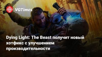 Dying Light: The Beast получит новый хотфикс с улучшением производительности - vgtimes.ru
