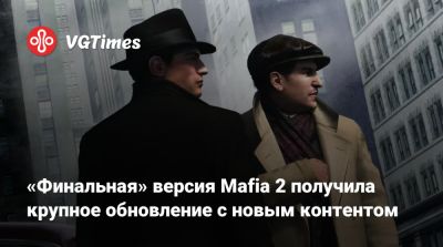 «Финальная» версия Mafia 2 получила крупное обновление с новым контентом - vgtimes.ru