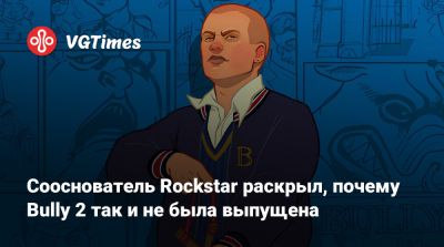 Томас Хендерсон (Tom Henderson) - Дэн Хаузер (Dan Houser) - Сооснователь Rockstar раскрыл, почему Bully 2 так и не была выпущена - vgtimes.ru