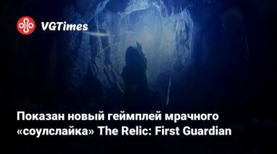 Показан новый геймплей мрачного «соулслайка» The Relic: First Guardian - vgtimes.ru