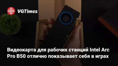 Видеокарта для рабочих станций Intel Arc Pro B50 отлично показывает себя в играх - vgtimes.ru