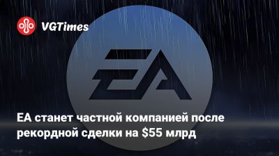 EA станет частной компанией после рекордной сделки на $55 млрд - vgtimes.ru