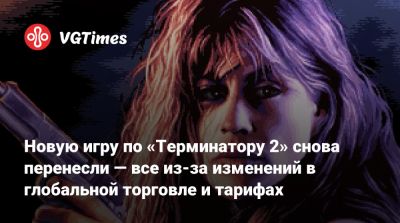 Джон Коннор - Сара Коннор - Новую игру по «Терминатору 2» снова перенесли — все из-за изменений в глобальной торговле и тарифах - vgtimes.ru