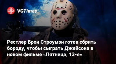 Джейсон Вурхиза - Рестлер Брон Строумэн готов сбрить бороду, чтобы сыграть Джейсона в новом фильме «Пятница, 13-е» - vgtimes.ru