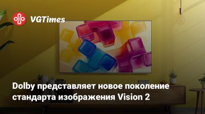 Dolby представляет новое поколение стандарта изображения Vision 2 - vgtimes.ru