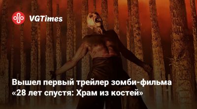 Алексей Гарленд - Вышел первый трейлер зомби-фильма «28 лет спустя: Храм из костей» - vgtimes.ru