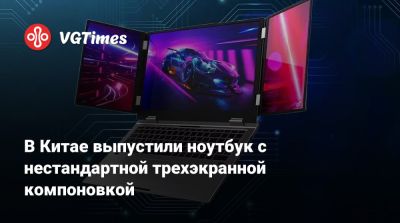 В Китае выпустили ноутбук с нестандартной трехэкранной компоновкой - vgtimes.ru - Китай