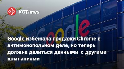 Google избежала продажи Chrome в антимонопольном деле, но теперь должна делиться данными с другими компаниями - vgtimes.ru - Сша