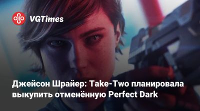Джейсон Шрайер - Джейсон Шрайер: Take-Two планировала выкупить отменённую Perfect Dark - vgtimes.ru
