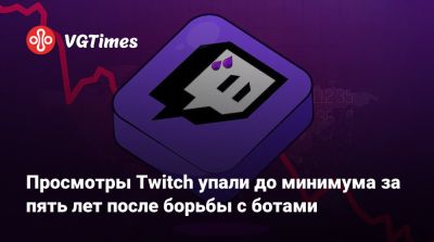 Просмотры Twitch упали до минимума за пять лет после борьбы с ботами - vgtimes.ru