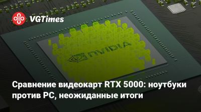 Сравнение видеокарт RTX 5000: ноутбуки против PC, неожиданные итоги - vgtimes.ru