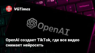 OpenAI создает TikTok, где все видео снимает нейросеть - vgtimes.ru