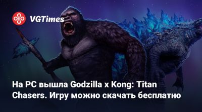 На PC вышла Godzilla x Kong: Titan Chasers. Игру можно скачать бесплатно - vgtimes.ru