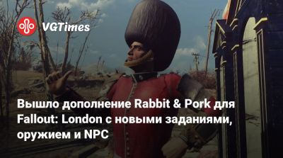 Вышло дополнение Rabbit & Pork для Fallout: London с новыми заданиями, оружием и NPC - vgtimes.ru - Лондон