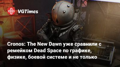 Bloober Team - Cronos: The New Dawn уже сравнили с ремейком Dead Space по графике, физике, боевой системе и не только - vgtimes.ru