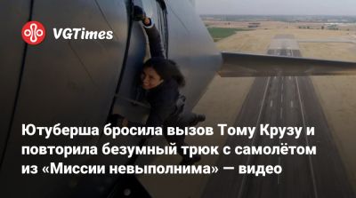 Томас Круз - Ютуберша бросила вызов Тому Крузу и повторила безумный трюк с самолётом из «Миссии невыполнима» — видео - vgtimes.ru