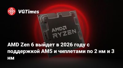 AMD Zen 6 выйдет в 2026 году с поддержкой AM5 и чиплетами по 2 нм и 3 нм - vgtimes.ru