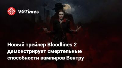 Новый трейлер Bloodlines 2 демонстрирует смертельные способности вампиров Вентру - vgtimes.ru - Китай