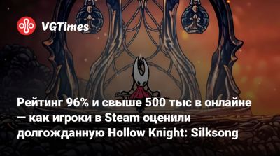 Рейтинг 96% и свыше 500 тыс в онлайне — как игроки в Steam оценили долгожданную Hollow Knight: Silksong - vgtimes.ru