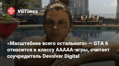 «Масштабнее всего остального» — GTA 6 относится к классу AAAAA-игры, считает соучредитель Devolver Digital - vgtimes.ru