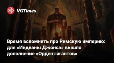 Время вспомнить про Римскую империю: для «Индианы Джонса» вышло дополнение «Орден гигантов» - vgtimes.ru - штат Индиана - Римская Империя - state Indiana