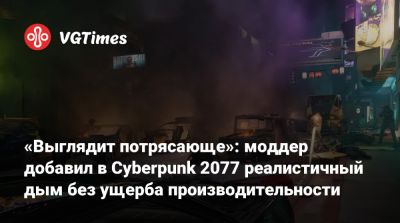 «Выглядит потрясающе»: моддер добавил в Cyberpunk 2077 реалистичный дым без ущерба производительности - vgtimes.ru