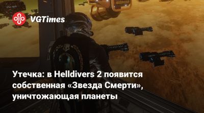 Утечка: в Helldivers 2 появится собственная «Звезда Смерти», уничтожающая планеты - vgtimes.ru - Россия