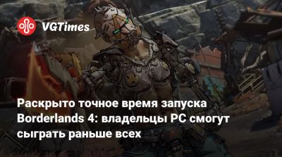 Раскрыто точное время запуска Borderlands 4: владельцы PC смогут сыграть раньше всех - vgtimes.ru