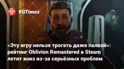 «Эту игру нельзя трогать даже палкой»: рейтинг Oblivion Remastered в Steam летит вниз из-за серьёзных проблем - vgtimes.ru