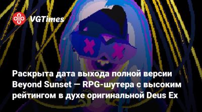 Раскрыта дата выхода полной версии Beyond Sunset — RPG-шутера с высоким рейтингом в духе оригинальной Deus Ex - vgtimes.ru
