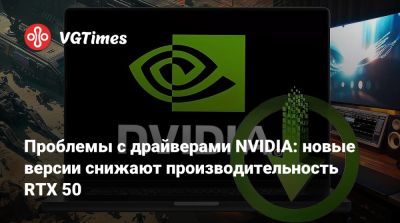 Проблемы с драйверами NVIDIA: новые версии снижают производительность RTX 50 - vgtimes.ru