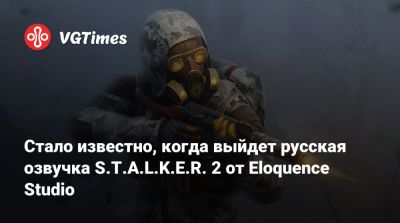 Стало известно, когда выйдет русская озвучка S.T.A.L.K.E.R. 2 от Eloquence Studio - vgtimes.ru