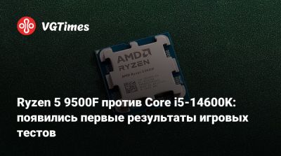 Ryzen 5 9500F против Core i5-14600K: появились первые результаты игровых тестов - vgtimes.ru