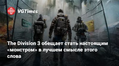 The Division 3 обещает стать настоящим «монстром» в лучшем смысле этого слова - vgtimes.ru