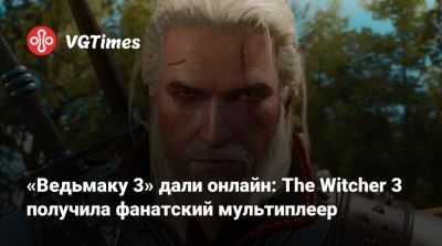«Ведьмаку 3» дали онлайн: The Witcher 3 получила фанатский мультиплеер - vgtimes.ru