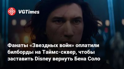 Адам Драйвер (Adam Driver) - Стивен Содерберг (Steven Soderbergh) - Фанаты «Звездных войн» оплатили билборды на Таймс-сквер, чтобы заставить Disney вернуть Бена Соло - vgtimes.ru - Лос-Анджелес - Нью-Йорк