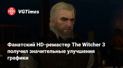 Фанатский HD-ремастер The Witcher 3 получил значительные улучшения графики - vgtimes.ru