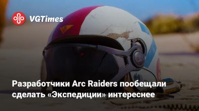 Разработчики Arc Raiders пообещали сделать «Экспедиции» интереснее - vgtimes.ru