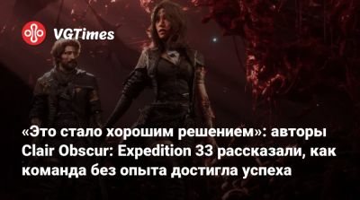 «Это стало хорошим решением»: авторы Clair Obscur: Expedition 33 рассказали, как команда без опыта достигла успеха - vgtimes.ru