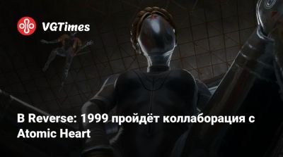 В Reverse: 1999 пройдёт коллаборация с Atomic Heart - vgtimes.ru