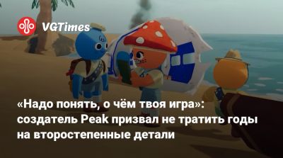 Ник Каман - «Надо понять, о чём твоя игра»: создатель Peak призвал не тратить годы на второстепенные детали - vgtimes.ru
