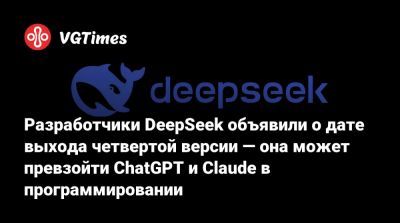 Разработчики DeepSeek объявили о дате выхода четвертой версии — она может превзойти ChatGPT и Claude в программировании - vgtimes.ru - Китай