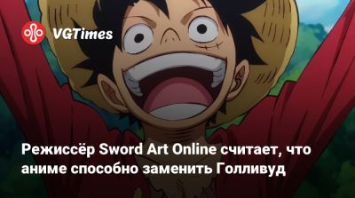 Режиссёр Sword Art Online считает, что аниме способно заменить Голливуд - vgtimes.ru - Сша - Япония