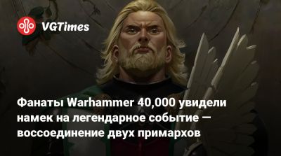 Фанаты Warhammer 40,000 увидели намек на легендарное событие — воссоединение двух примархов - vgtimes.ru