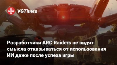 Разработчики ARC Raiders не видят смысла отказываться от использования ИИ даже после успеха игры - vgtimes.ru