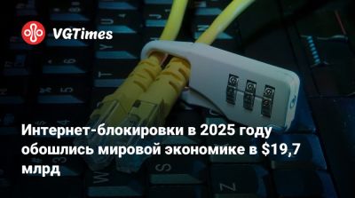 Интернет-блокировки в 2025 году обошлись мировой экономике в $19,7 млрд - vgtimes.ru - Россия
