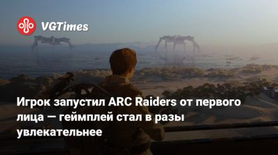 Игрок запустил ARC Raiders от первого лица — геймплей стал в разы увлекательнее - vgtimes.ru