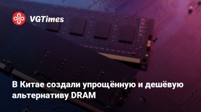 В Китае создали упрощённую и дешёвую альтернативу DRAM - vgtimes.ru - Китай
